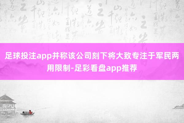 足球投注app并称该公司刻下将大致专注于军民两用限制-足彩看盘app推荐