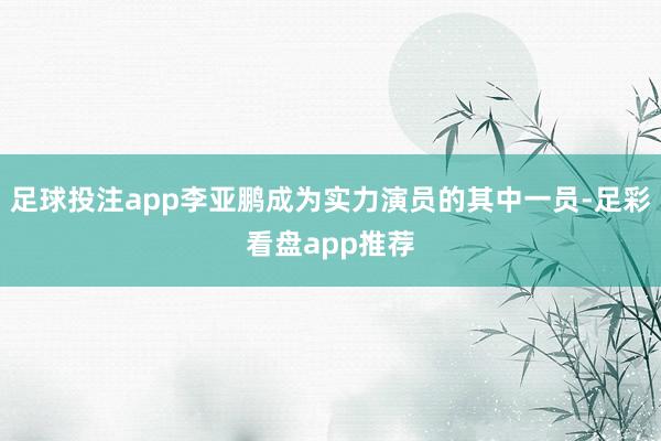 足球投注app李亚鹏成为实力演员的其中一员-足彩看盘app推荐