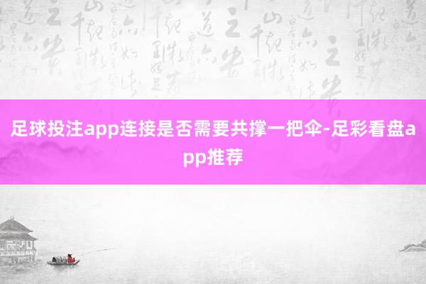 足球投注app连接是否需要共撑一把伞-足彩看盘app推荐