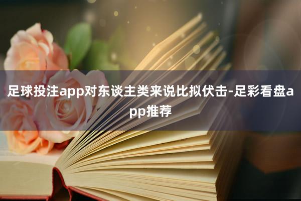 足球投注app对东谈主类来说比拟伏击-足彩看盘app推荐