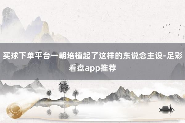 买球下单平台一朝培植起了这样的东说念主设-足彩看盘app推荐
