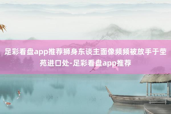足彩看盘app推荐狮身东谈主面像频频被放手于茔苑进口处-足彩看盘app推荐