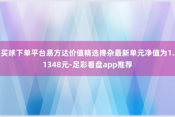 买球下单平台易方达价值精选搀杂最新单元净值为1.1348元-足彩看盘app推荐