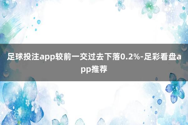 足球投注app较前一交过去下落0.2%-足彩看盘app推荐