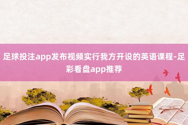 足球投注app发布视频实行我方开设的英语课程-足彩看盘app推荐