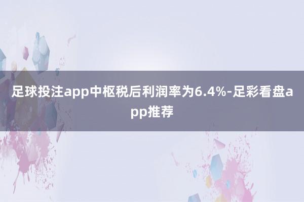 足球投注app中枢税后利润率为6.4%-足彩看盘app推荐