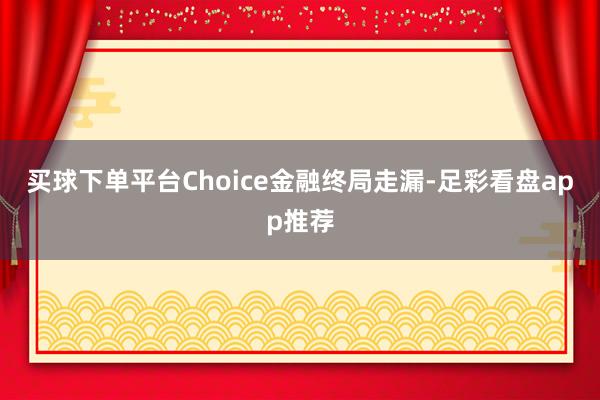 买球下单平台　　Choice金融终局走漏-足彩看盘app推荐