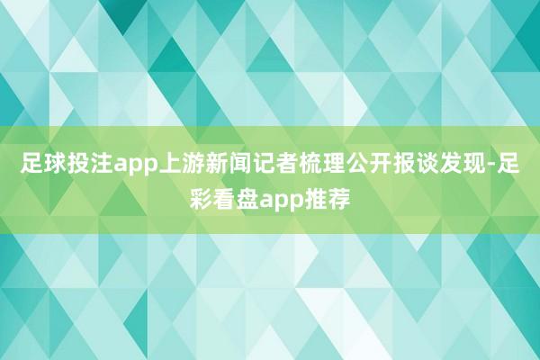 足球投注app　　上游新闻记者梳理公开报谈发现-足彩看盘app推荐