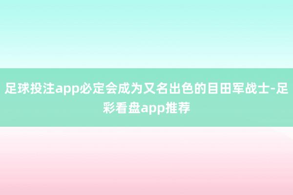 足球投注app必定会成为又名出色的目田军战士-足彩看盘app推荐