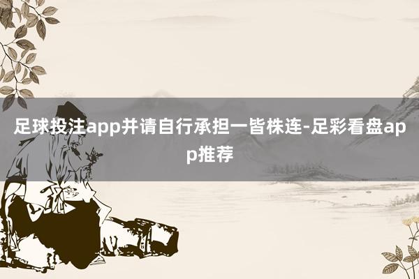 足球投注app并请自行承担一皆株连-足彩看盘app推荐