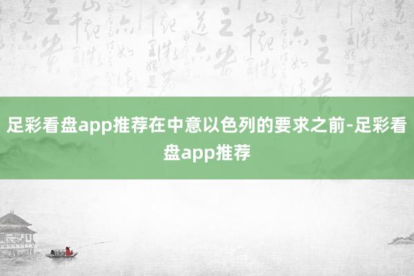 足彩看盘app推荐在中意以色列的要求之前-足彩看盘app推荐