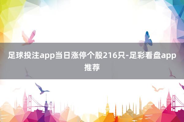 足球投注app当日涨停个股216只-足彩看盘app推荐