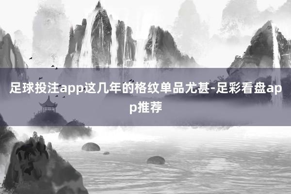 足球投注app这几年的格纹单品尤甚-足彩看盘app推荐