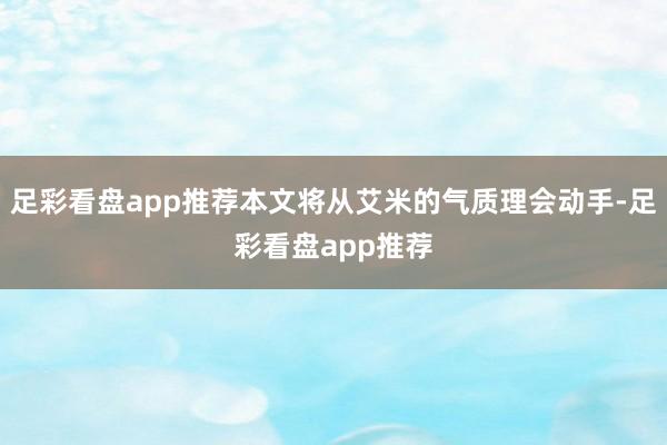 足彩看盘app推荐本文将从艾米的气质理会动手-足彩看盘app推荐