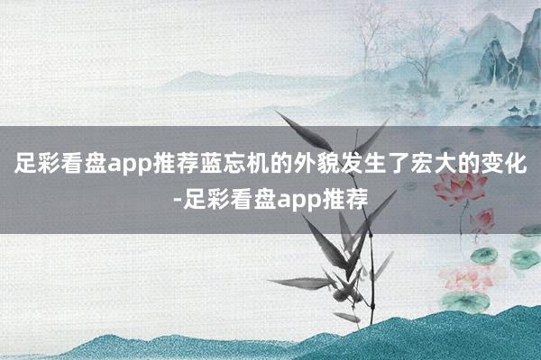 足彩看盘app推荐蓝忘机的外貌发生了宏大的变化-足彩看盘app推荐