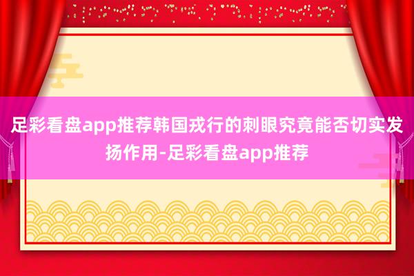 足彩看盘app推荐韩国戎行的刺眼究竟能否切实发扬作用-足彩看盘app推荐