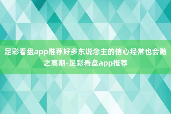 足彩看盘app推荐好多东说念主的信心经常也会随之高潮-足彩看盘app推荐