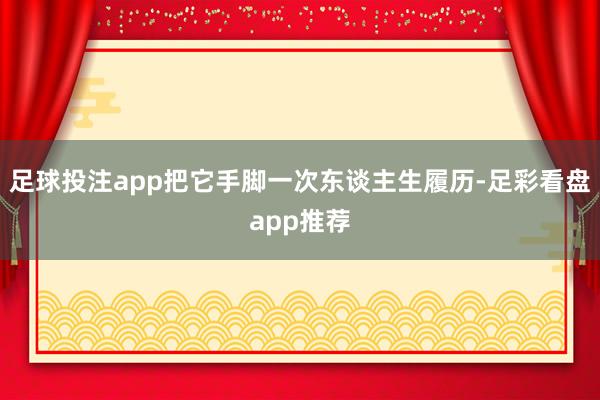 足球投注app把它手脚一次东谈主生履历-足彩看盘app推荐