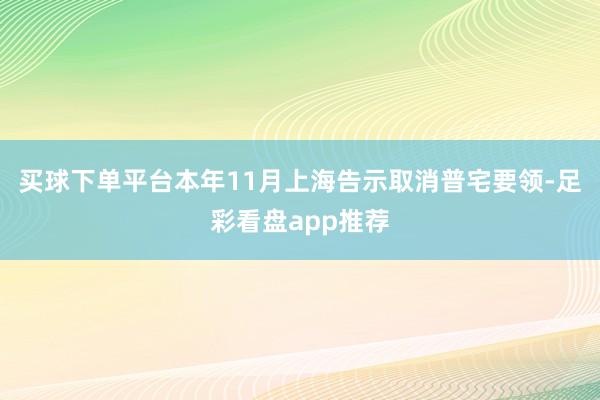 买球下单平台　　本年11月上海告示取消普宅要领-足彩看盘app推荐