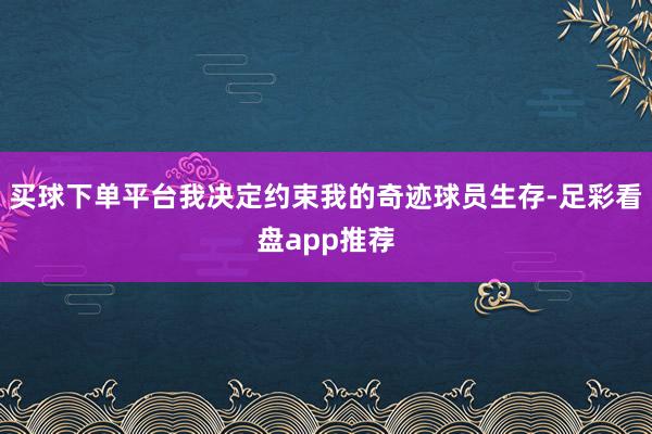 买球下单平台我决定约束我的奇迹球员生存-足彩看盘app推荐