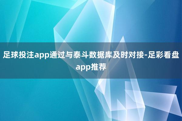 足球投注app通过与泰斗数据库及时对接-足彩看盘app推荐