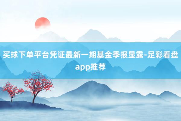 买球下单平台凭证最新一期基金季报显露-足彩看盘app推荐