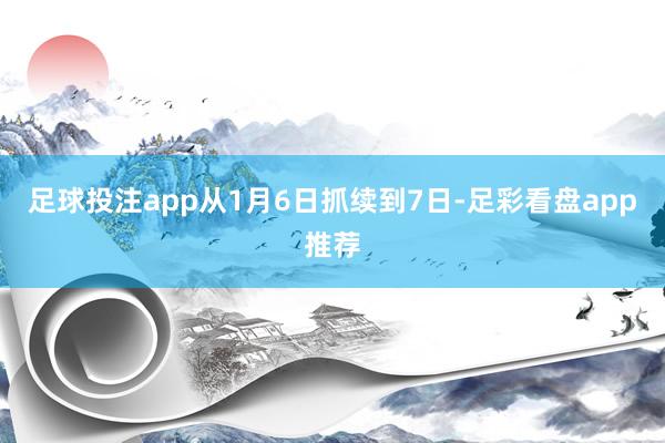 足球投注app从1月6日抓续到7日-足彩看盘app推荐