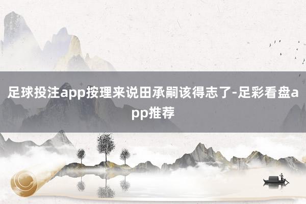 足球投注app按理来说田承嗣该得志了-足彩看盘app推荐