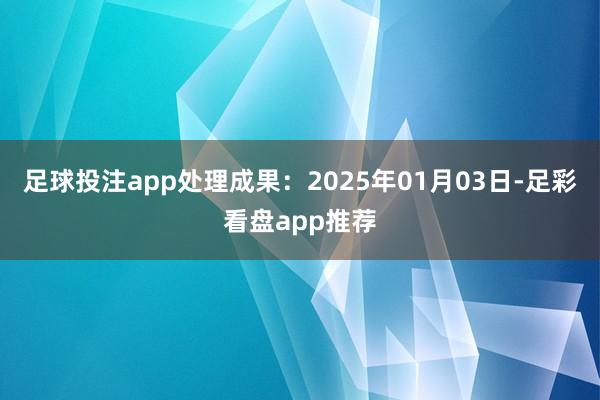 足球投注app处理成果：2025年01月03日-足彩看盘app推荐