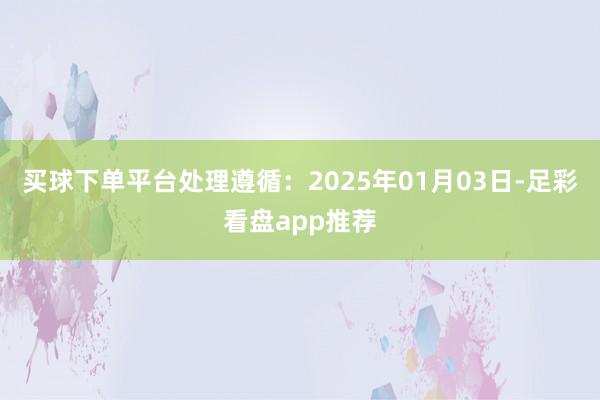买球下单平台处理遵循：2025年01月03日-足彩看盘app推荐
