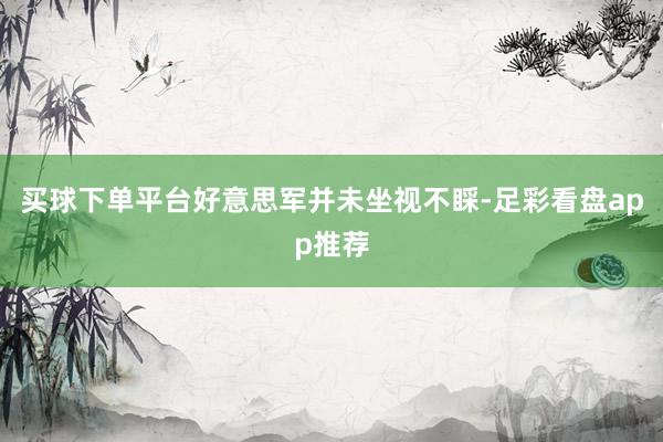买球下单平台好意思军并未坐视不睬-足彩看盘app推荐