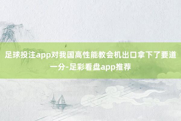 足球投注app对我国高性能教会机出口拿下了要道一分-足彩看盘app推荐