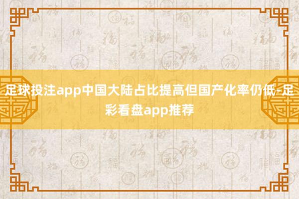 足球投注app中国大陆占比提高但国产化率仍低-足彩看盘app推荐