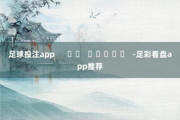 足球投注app      		  					  -足彩看盘app推荐