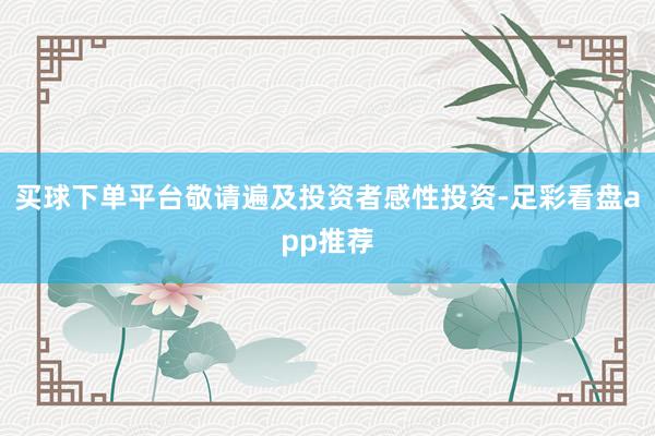 买球下单平台敬请遍及投资者感性投资-足彩看盘app推荐