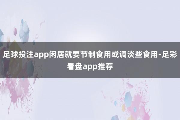 足球投注app闲居就要节制食用或调淡些食用-足彩看盘app推荐