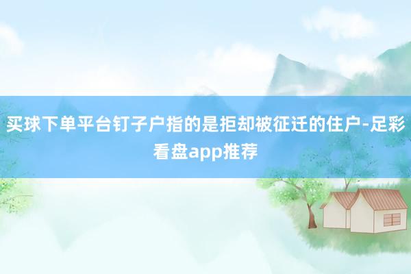 买球下单平台钉子户指的是拒却被征迁的住户-足彩看盘app推荐