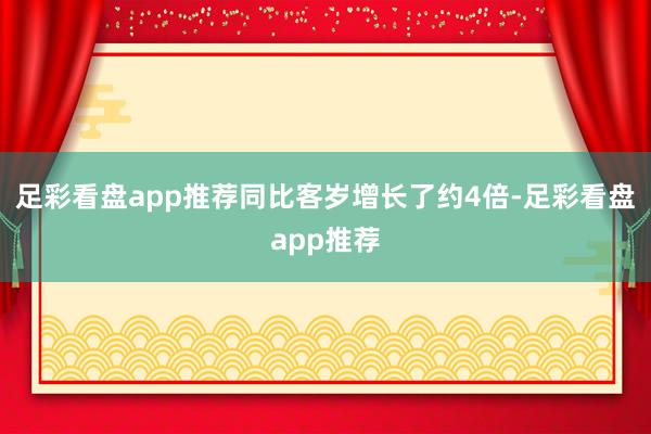 足彩看盘app推荐同比客岁增长了约4倍-足彩看盘app推荐