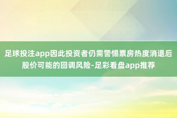 足球投注app因此投资者仍需警惕票房热度消退后股价可能的回调风险-足彩看盘app推荐