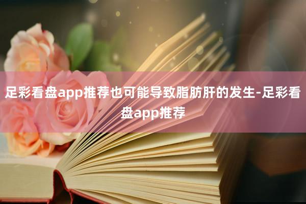 足彩看盘app推荐也可能导致脂肪肝的发生-足彩看盘app推荐