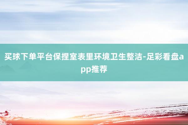 买球下单平台保捏室表里环境卫生整洁-足彩看盘app推荐