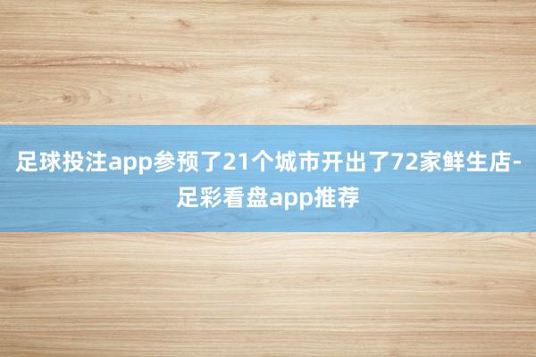 足球投注app参预了21个城市开出了72家鲜生店-足彩看盘app推荐