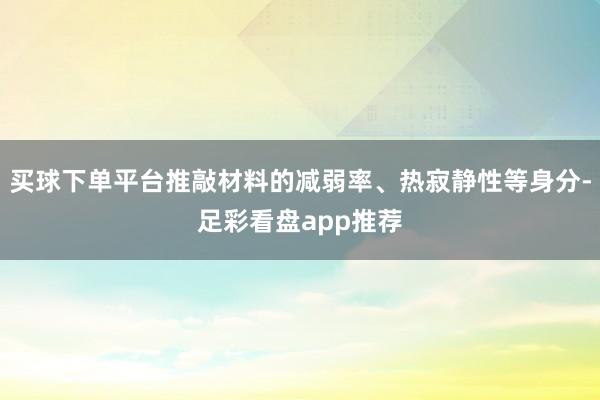 买球下单平台推敲材料的减弱率、热寂静性等身分-足彩看盘app推荐