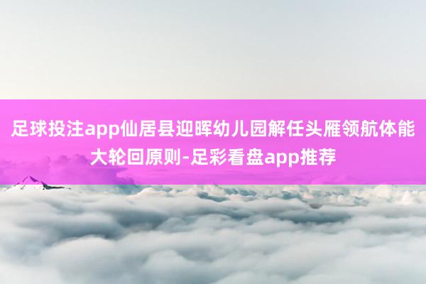 足球投注app仙居县迎晖幼儿园解任头雁领航体能大轮回原则-足彩看盘app推荐