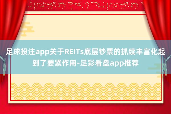 足球投注app关于REITs底层钞票的抓续丰富化起到了要紧作用-足彩看盘app推荐