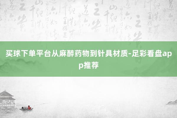 买球下单平台从麻醉药物到针具材质-足彩看盘app推荐