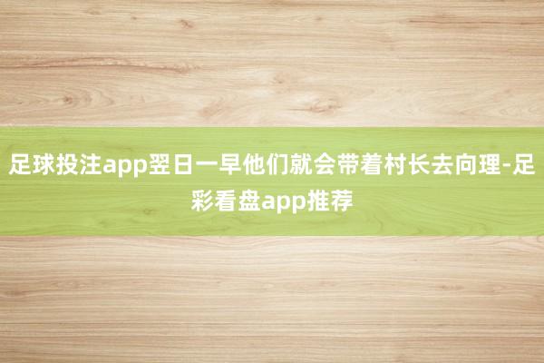 足球投注app翌日一早他们就会带着村长去向理-足彩看盘app推荐