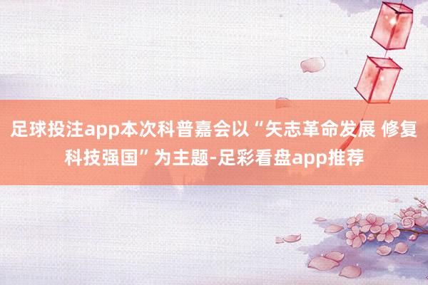 足球投注app本次科普嘉会以“矢志革命发展 修复科技强国”为主题-足彩看盘app推荐