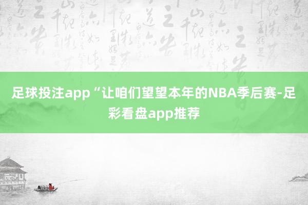 足球投注app“让咱们望望本年的NBA季后赛-足彩看盘app推荐