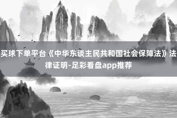 买球下单平台《中华东谈主民共和国社会保障法》法律证明-足彩看盘app推荐